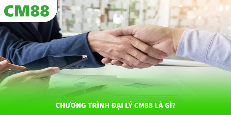 ĐĂNG KÝ ĐẠI LÝ 5 Chương trình đại lý CM88 là gì?