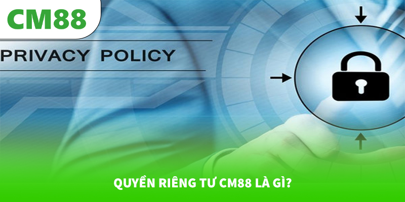 Quyền Riêng Tư 4 Quyền riêng tư CM88 là gì?